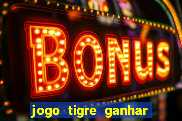 jogo tigre ganhar dinheiro de verdade